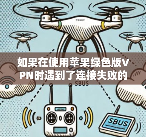 如果在使用苹果绿色版VPN时遇到了连接失败的问题，可以按照以下步骤进行解决