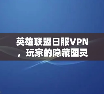 英雄联盟日服VPN，玩家的隐藏图灵星之战？