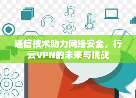 通信技术助力网络安全，行云VPN的未来与挑战