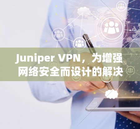 Juniper VPN，为增强网络安全而设计的解决方案
