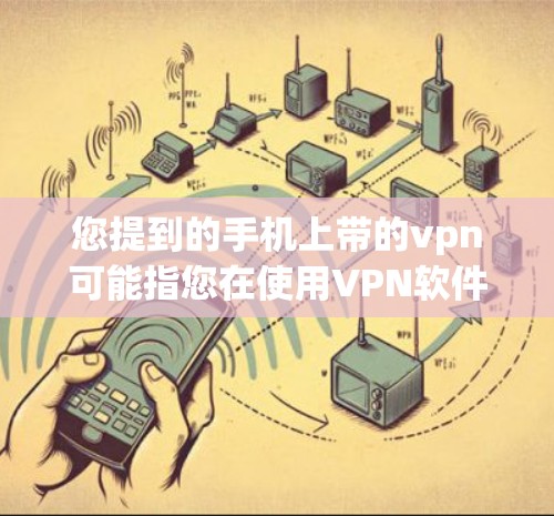 您提到的手机上带的vpn可能指您在使用VPN软件时遇到的问题。以下是对这个话题的详细解答