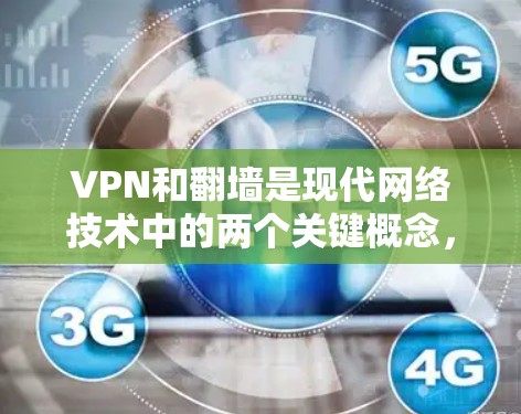VPN和翻墙是现代网络技术中的两个关键概念，它们在保护用户隐私和管理网络流量方面发挥着重要作用。以下是关于它们的详细解释
