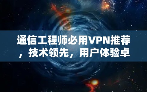通信工程师必用VPN推荐,技术领先,用户体验卓越