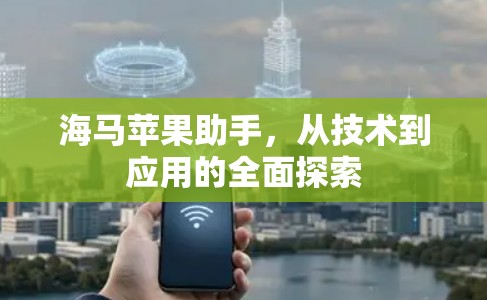 海马苹果助手，从技术到应用的全面探索