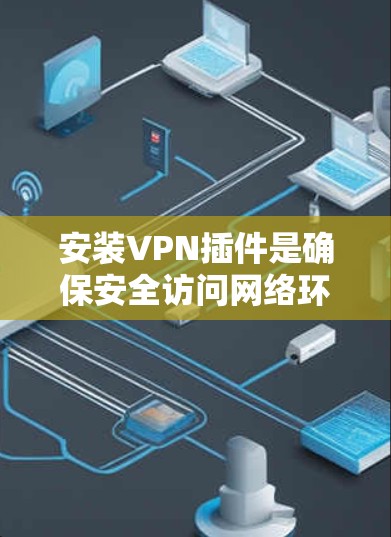 安装VPN插件是确保安全访问网络环境的重要步骤。以下是一些常见的VPN插件及其安装方法