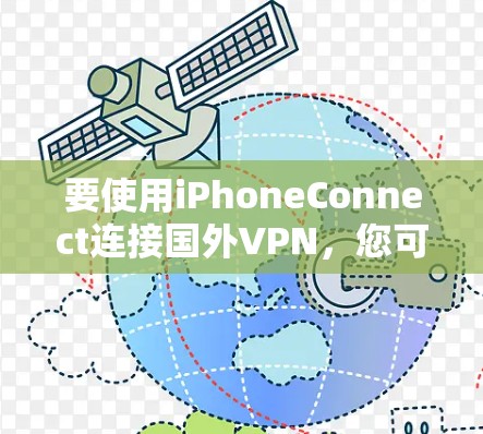 要使用iPhoneConnect连接国外VPN,您可以按照以下步骤操作