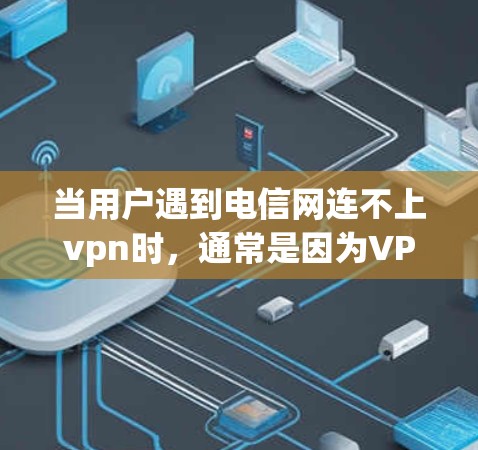 当用户遇到电信网连不上vpn时,通常是因为VPN连接出现问题。以下是一些可能的解决方法