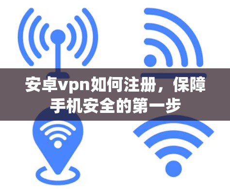 安卓vpn如何注册,保障手机安全的第一步