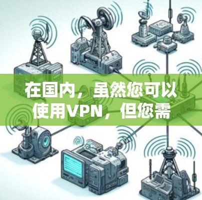 在国内，虽然您可以使用VPN，但您需要注意以下几点