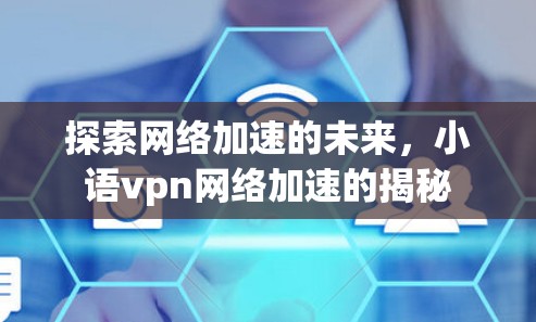 探索网络加速的未来,小语vpn网络加速的揭秘
