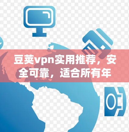 豆荚vpn实用推荐,安全可靠,适合所有年龄段的用户