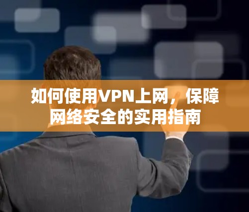 如何使用VPN上网,保障网络安全的实用指南