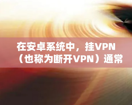在安卓系统中，挂VPN（也称为断开VPN）通常指的是从一个服务提供商的VPN连接中退出，将其恢复为普通端口连接。以下是一些方法来实现这一点