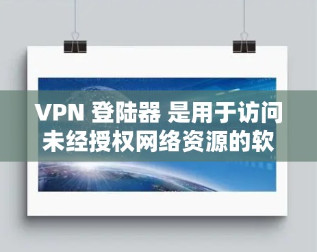 VPN 登陆器 是用于访问未经授权网络资源的软件。以下是一个逐步指南，帮助您安装和使用VPN 登陆器