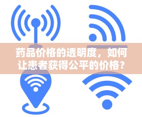 药品价格的透明度，如何让患者获得公平的价格？