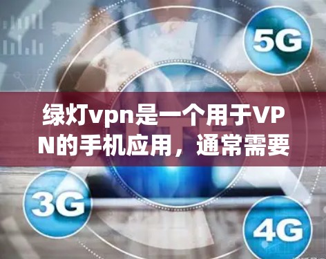 绿灯vpn是一个用于VPN的手机应用，通常需要在手机上下载。以下是分步指南