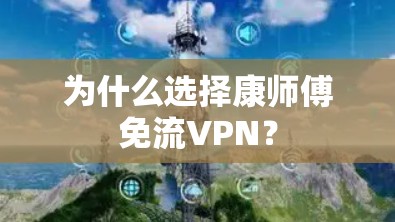 为什么选择康师傅免流VPN？