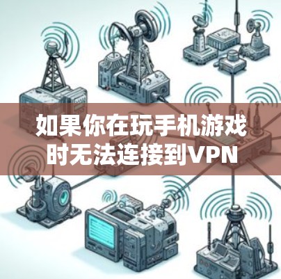 如果你在玩手机游戏时无法连接到VPN，以下是一些可能的解决方法