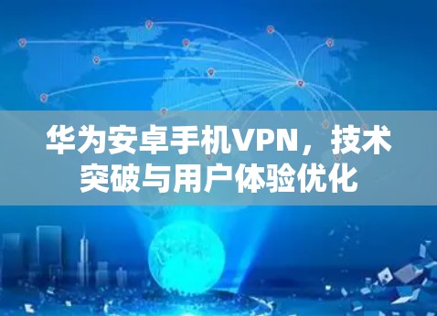 华为安卓手机VPN，技术突破与用户体验优化