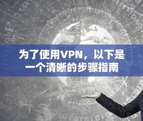 为了使用VPN,以下是一个清晰的步骤指南