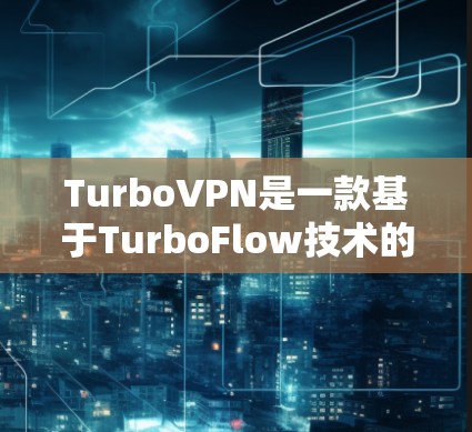 TurboVPN是一款基于TurboFlow技术的VPN服务,旨在为用户提供高速、安全的网络连接。以下是对TurboVPN的详细介绍