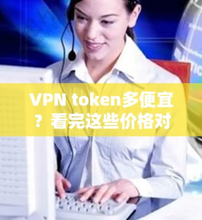 VPN token多便宜？看完这些价格对比就知道答案！