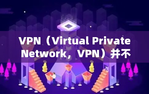 VPN(Virtual Private Network,VPN)并不是完全免流的,但是可以通过多种方式来降低流速,具体取决于VPN的设置和配置。以下是一些关键点