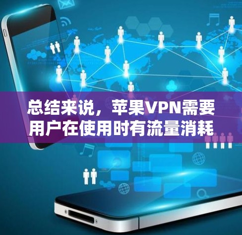 总结来说，苹果VPN需要用户在使用时有流量消耗，但并不直接与流量消耗有关，而是与用户在使用过程中对网络速度和数据处理能力的使用有关。苹果公司可能在某些方面进行了优化，以提供更流畅的网络体验