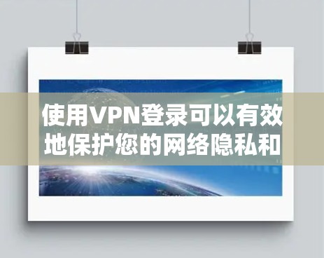 使用VPN登录可以有效地保护您的网络隐私和数据安全。以下是一步步的指南,帮助您顺利使用VPN登录