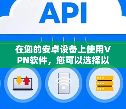 在您的安卓设备上使用VPN软件，您可以选择以下几种功能丰富的软件，它们支持在设备上设置VPN，访问安全的网站，并保持与服务器的连接。以下是这些软件的详细介绍