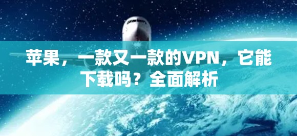 苹果，一款又一款的VPN，它能下载吗？全面解析