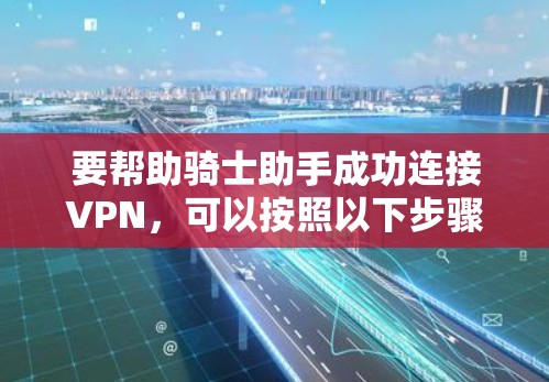 要帮助骑士助手成功连接VPN，可以按照以下步骤进行