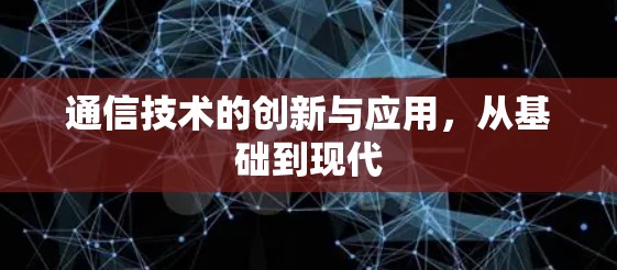 通信技术的创新与应用，从基础到现代