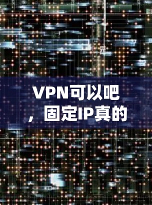 VPN可以吧，固定IP真的能解决你的网络延迟和切换成本？