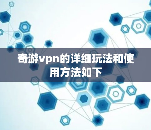 奇游vpn的详细玩法和使用方法如下