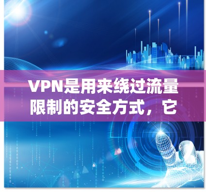 VPN是用来绕过流量限制的安全方式，它本身并不直接导致流量的消耗。VPN的使用主要是为了减少不必要的流量，比如从中国的移动网络进入其他国家的网络，从而避免流量被限制