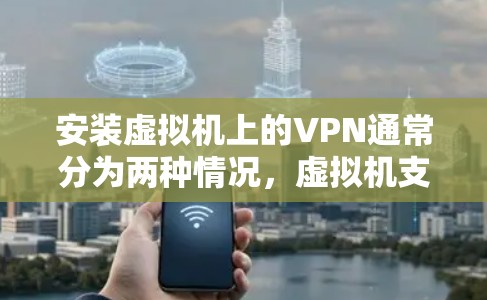 安装虚拟机上的VPN通常分为两种情况，虚拟机支持VPN和虚拟机不支持VPN。以下是一个清晰的步骤指南，适用于虚拟机支持VPN的情况