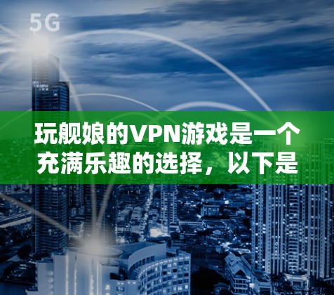 玩舰娘的VPN游戏是一个充满乐趣的选择，以下是详细的步骤和建议