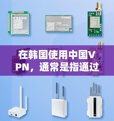 在韩国使用中国VPN，通常是指通过中国的VPN服务来连接韩国的VPN服务器。中国拥有全球最大的VPN市场和最大的网络运营商，因此中国可以作为 VPN 的中国区域。以下是一些通用的步骤和建议