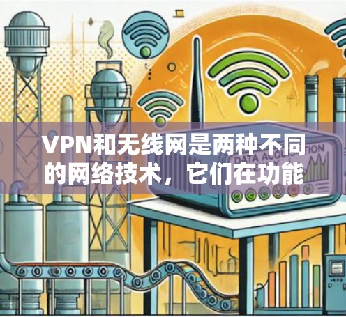 VPN和无线网是两种不同的网络技术，它们在功能、用途和使用场景上有所不同。以下是它们的主要区别
