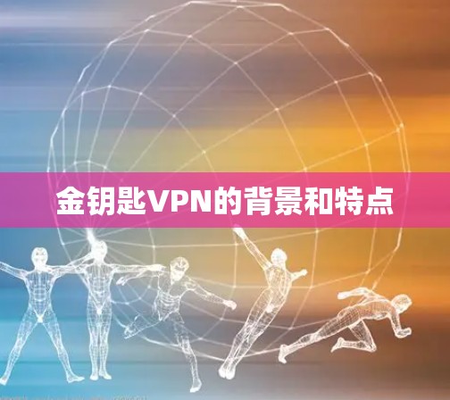 金钥匙VPN的背景和特点