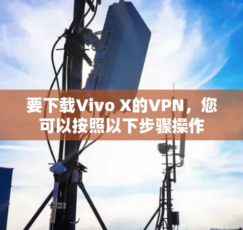 要下载Vivo X的VPN，您可以按照以下步骤操作