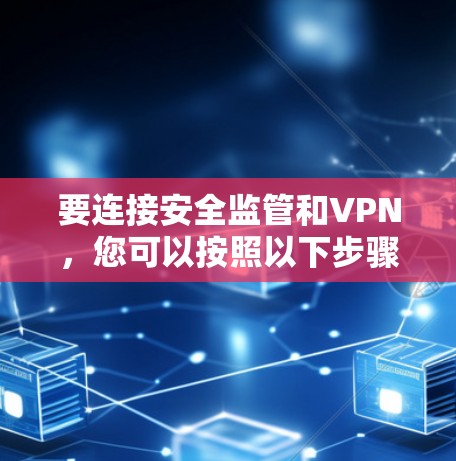 要连接安全监管和VPN，您可以按照以下步骤进行