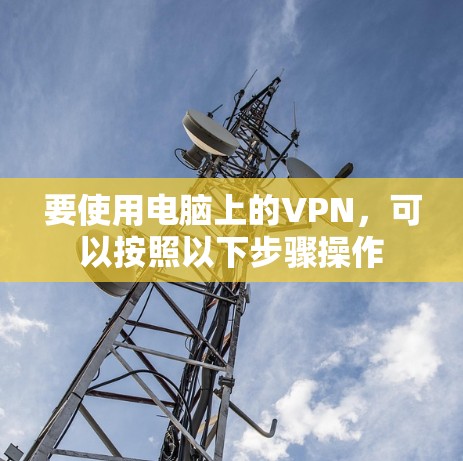 要使用电脑上的VPN，可以按照以下步骤操作