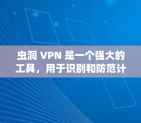 虫洞 VPN 是一个强大的工具，用于识别和防范计算机系统中的潜在攻击点。以下是详细的步骤指南，帮助你有效使用虫洞 VPN