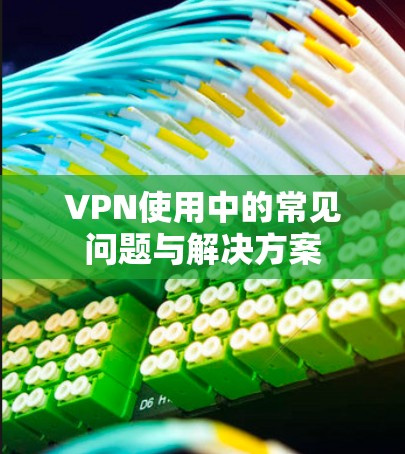 VPN使用中的常见问题与解决方案