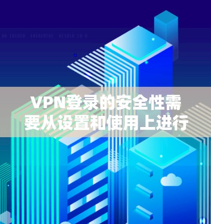VPN登录的安全性需要从设置和使用上进行全面考虑。以下是一些实用的VPN登录技巧