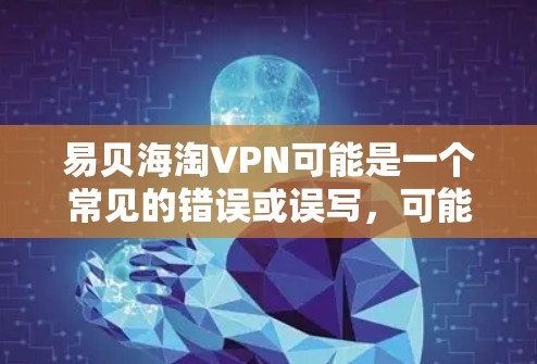 易贝海淘VPN可能是一个常见的错误或误写，可能指的应该是易贝网（易贝网是著名的 VPN 服务提供商）如果您是指易贝网的VPN服务，以下是关于如何使用和购买易贝网VPN的步骤