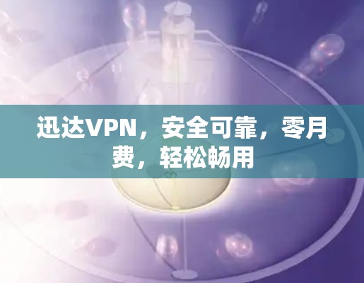 迅达VPN，安全可靠，零月费，轻松畅用