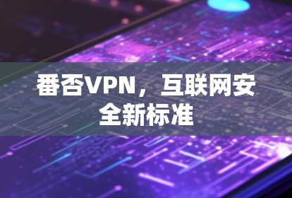 番否VPN，互联网安全新标准